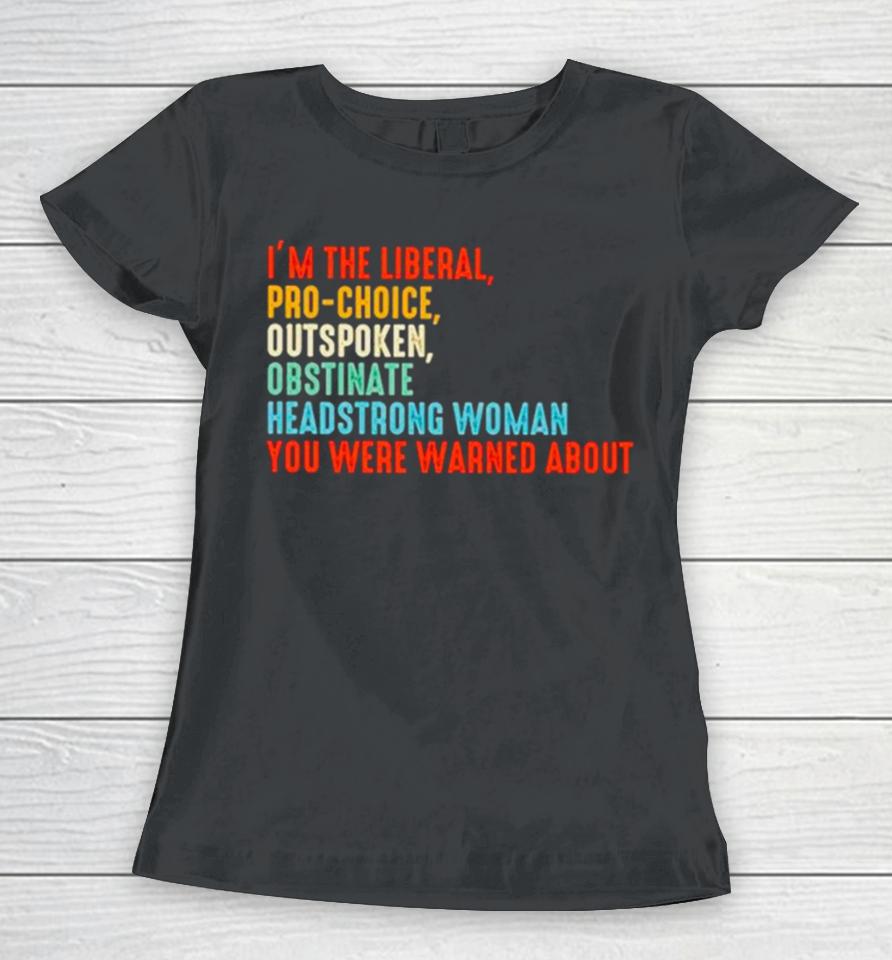 I’m The Liberal Pro Choice Outspoken Obstinate Headstrong Woman You Were Warned About Vintage Women T-Shirt