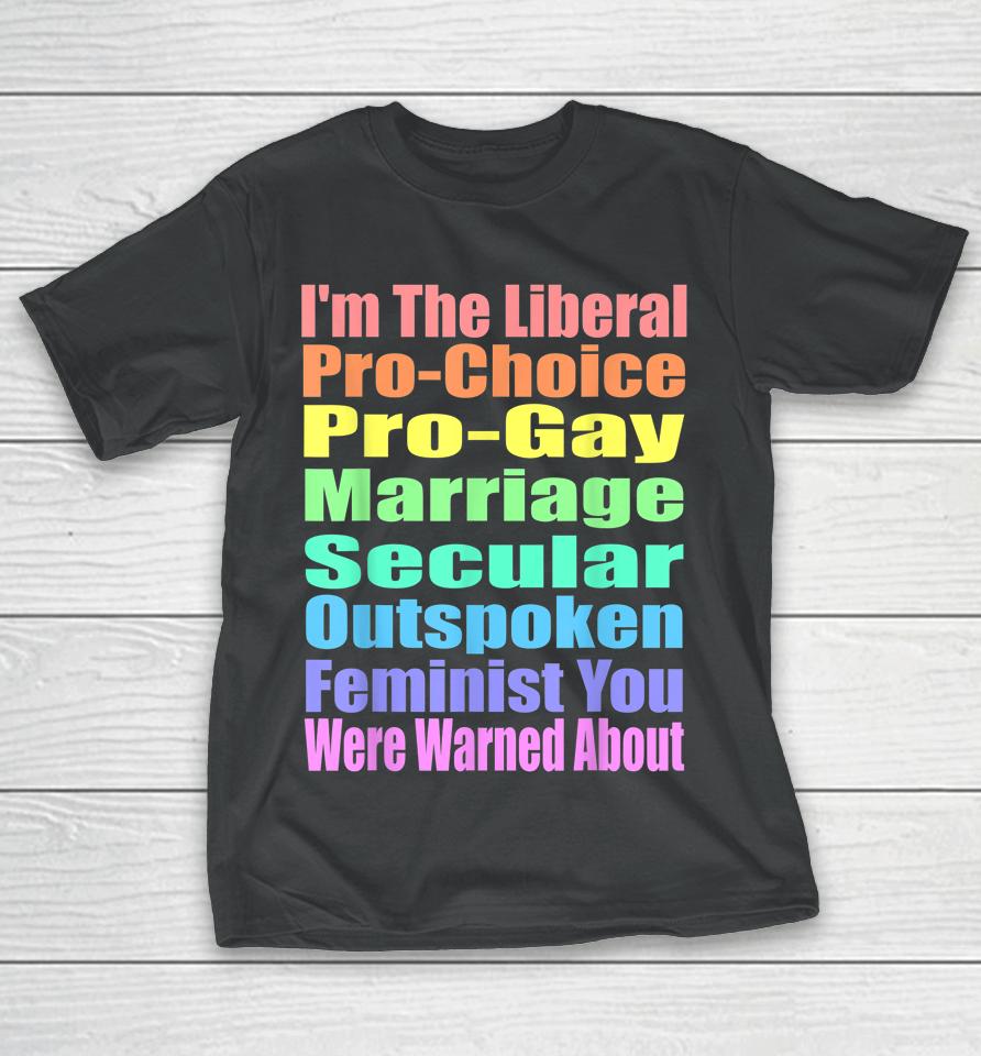 I'm The Liberal Pro-Choice You Were Warned About Pro-Choice T-Shirt