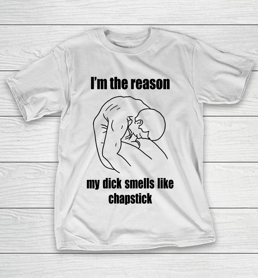I'm The Reason My Dick Smells Like Chapstick T-Shirt