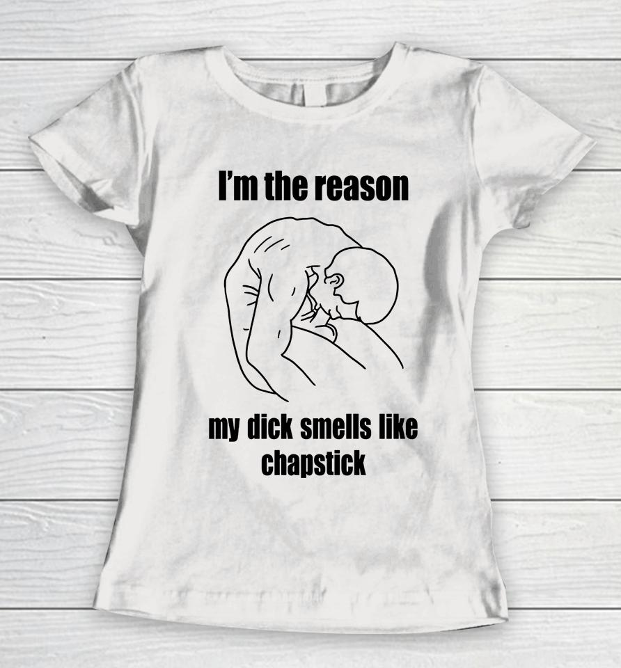 I'm The Reason My Dick Smells Like Chapstick Women T-Shirt