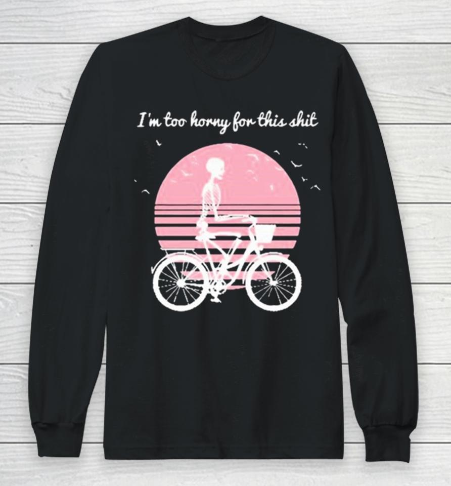 I’m Too Horny For This Shit Cycling Skeleton Long Sleeve T-Shirt