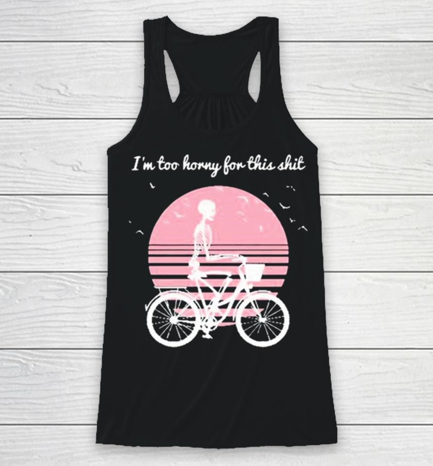 I’m Too Horny For This Shit Cycling Skeleton Racerback Tank