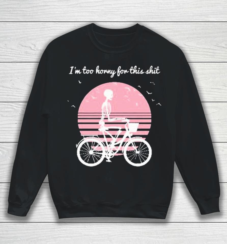 I’m Too Horny For This Shit Cycling Skeleton Sweatshirt