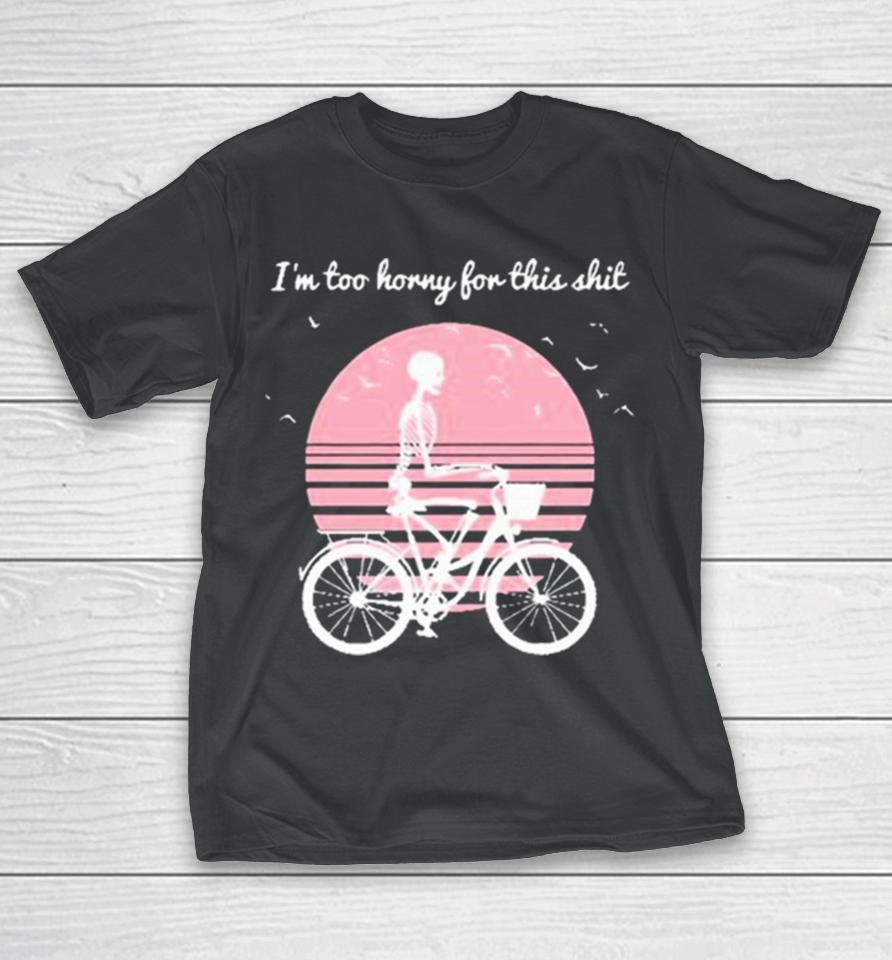 I’m Too Horny For This Shit Cycling Skeleton T-Shirt
