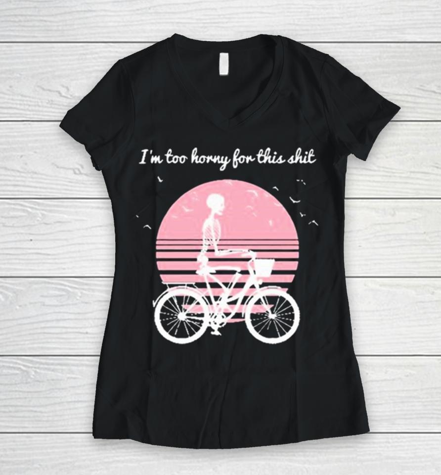 I’m Too Horny For This Shit Cycling Skeleton Women V-Neck T-Shirt