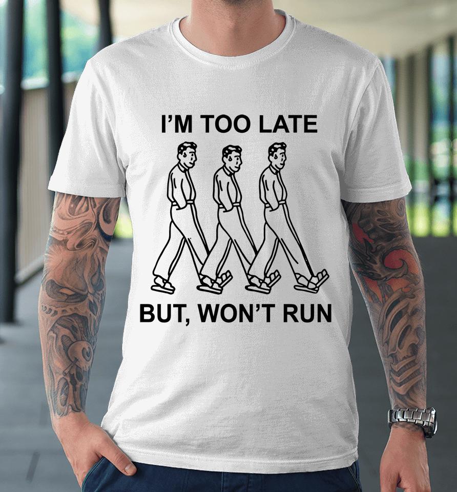 I'm Too Late But, Won't Run Premium T-Shirt