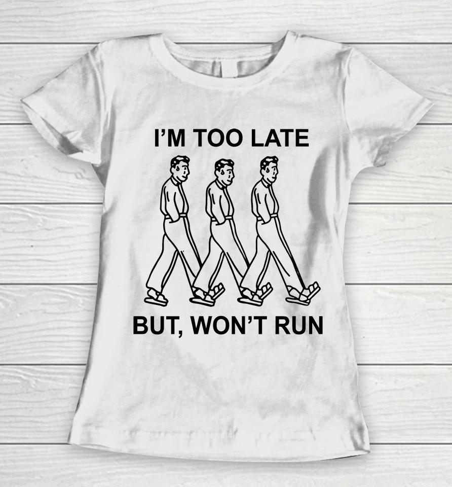I'm Too Late But, Won't Run Women T-Shirt