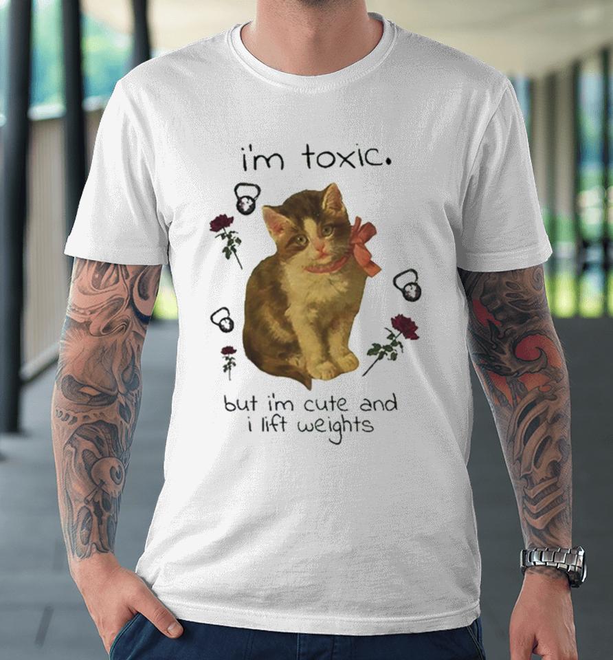 I’m Toxic But I’m Cute And I Lift Weights Premium T-Shirt