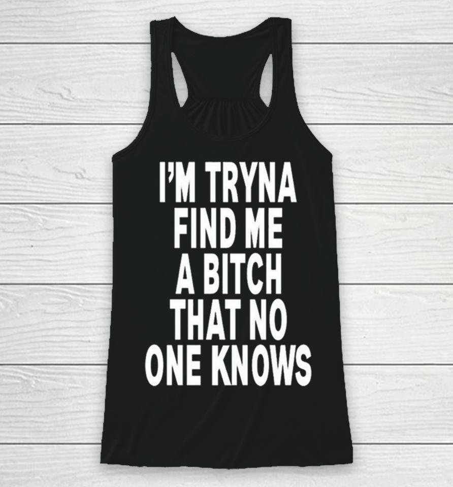 I’m Tryna Find Me A Bitch That No One Knows Racerback Tank