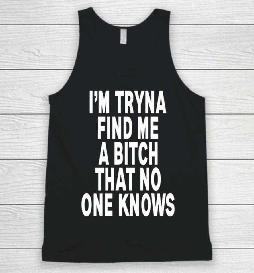 I’m Tryna Find Me A Bitch That No One Knows Unisex Tank Top