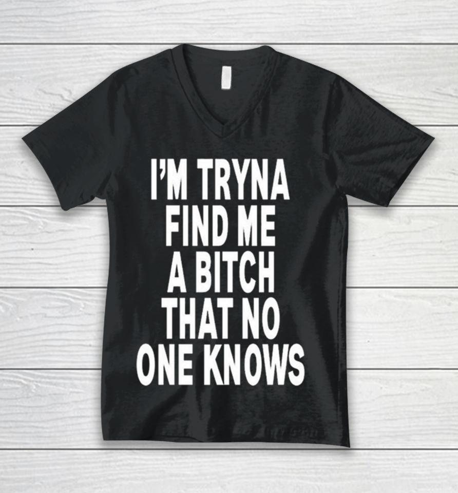 I’m Tryna Find Me A Bitch That No One Knows Unisex V-Neck T-Shirt