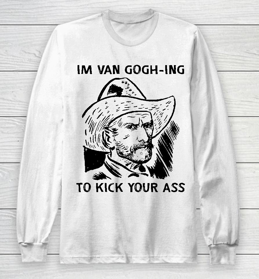 I'm Van Gogh-Ing To Kick Your Ass Long Sleeve T-Shirt