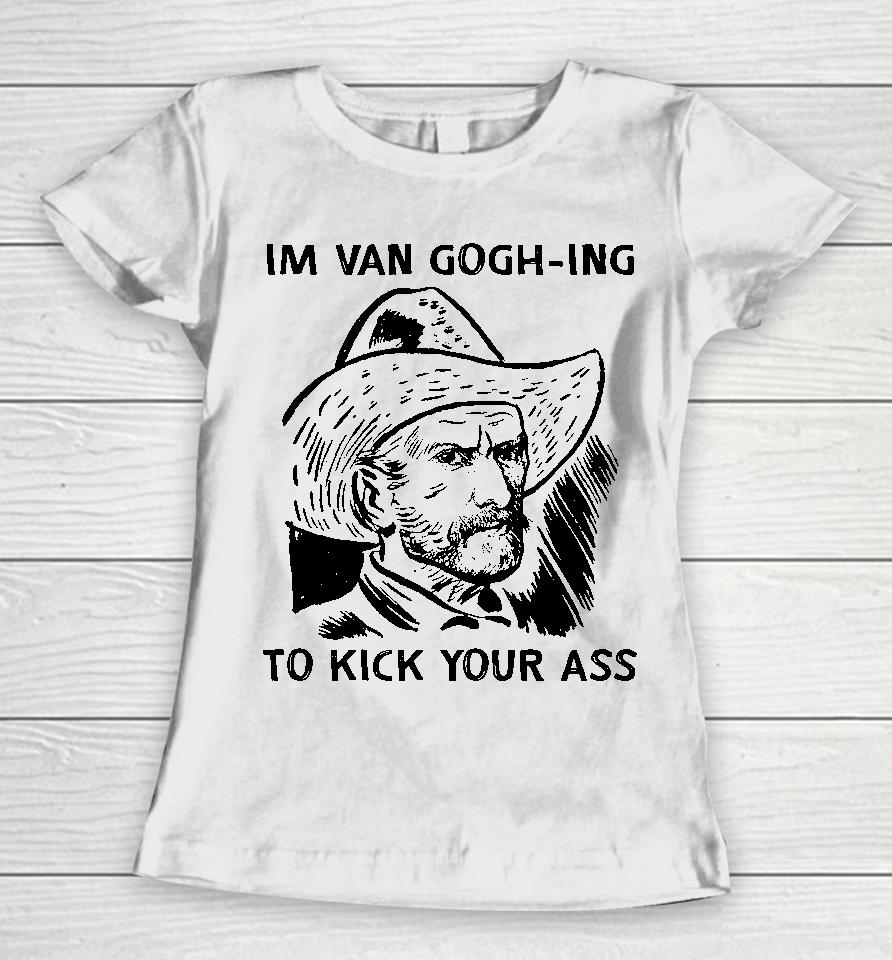 I'm Van Gogh-Ing To Kick Your Ass Women T-Shirt