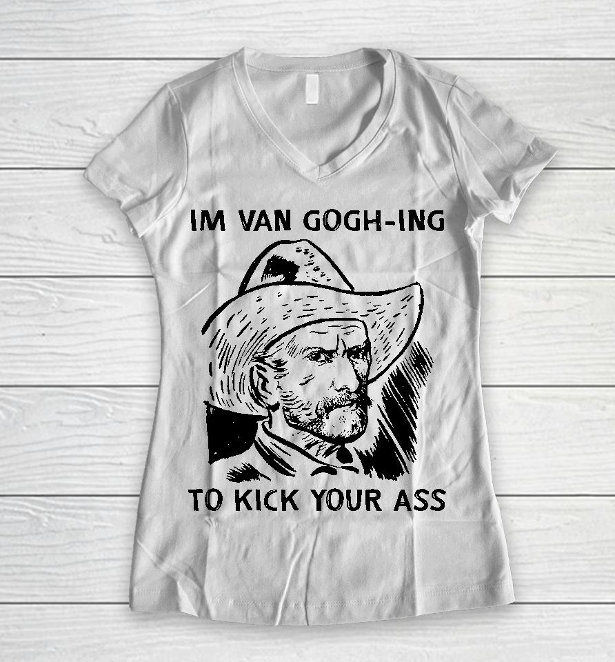 I'm Van Gogh-Ing To Kick Your Ass Women V-Neck T-Shirt