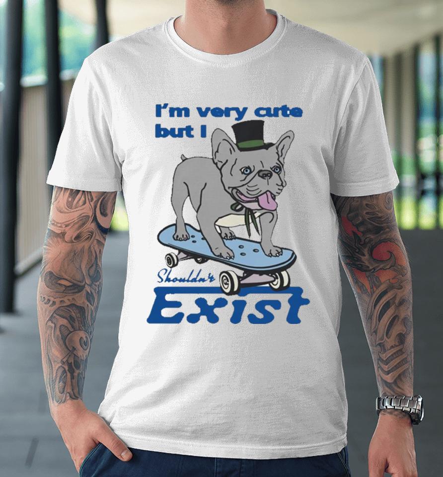 I’m Very Cute But I Shouldn’t Exist Premium T-Shirt