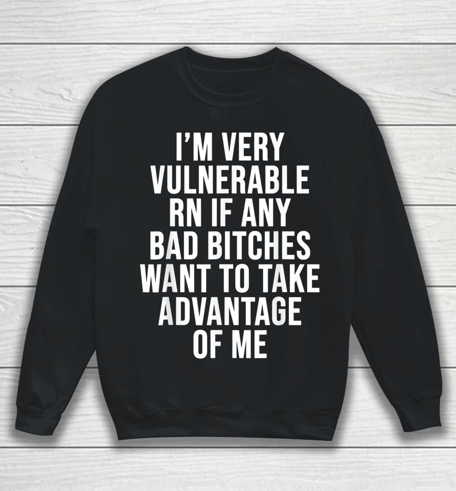 I'm Very Vulnerable Rn If Any Bad Bitches Want To Take Sweatshirt