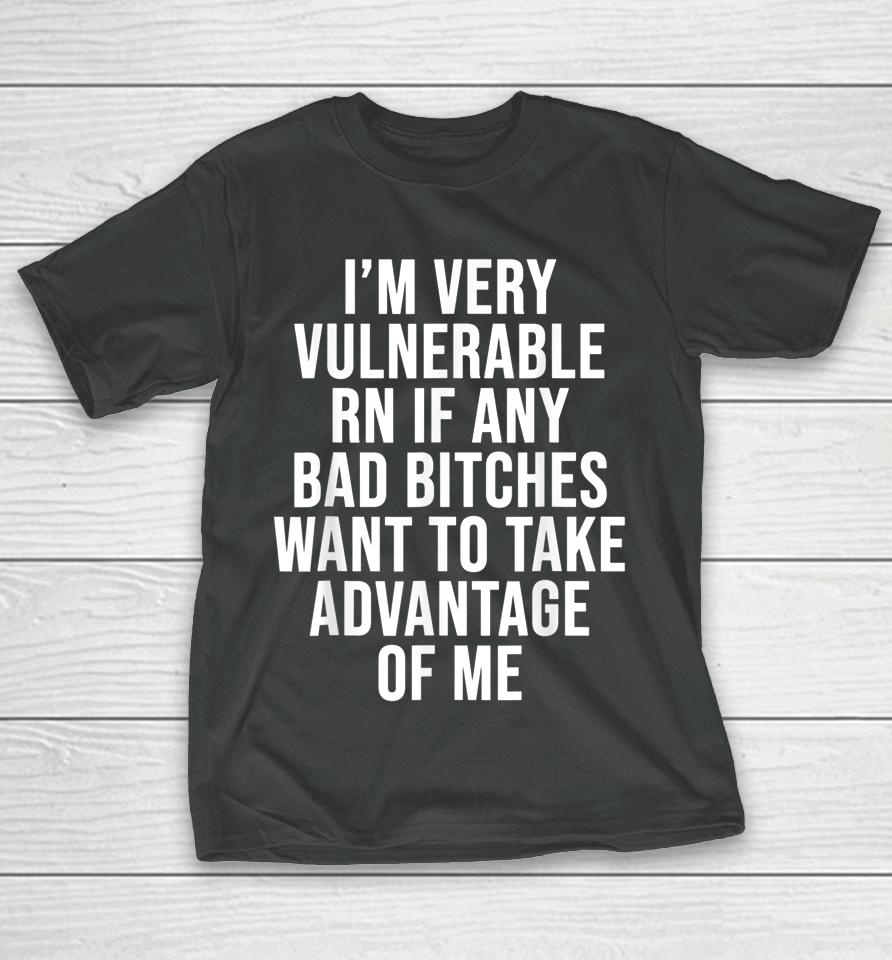 I'm Very Vulnerable Rn If Any Bad Bitches Want To Take T-Shirt