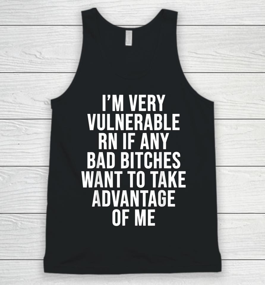 I'm Very Vulnerable Rn If Any Bad Bitches Want To Take Unisex Tank Top