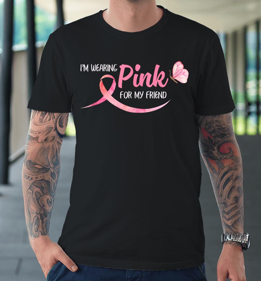 I'm Wearing Pink For My Friend Breast Cancer Awareness Premium T-Shirt