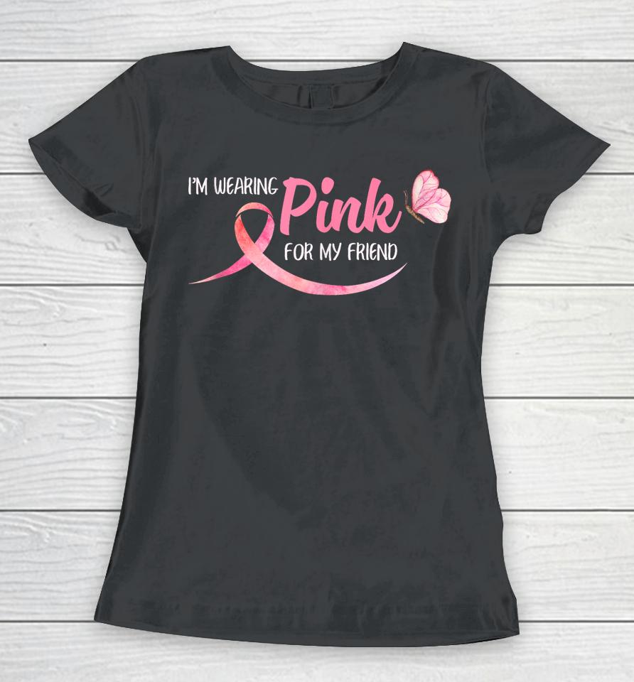 I'm Wearing Pink For My Friend Breast Cancer Awareness Women T-Shirt