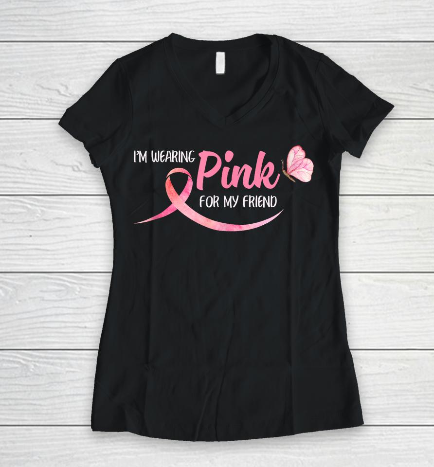 I'm Wearing Pink For My Friend Breast Cancer Awareness Women V-Neck T-Shirt