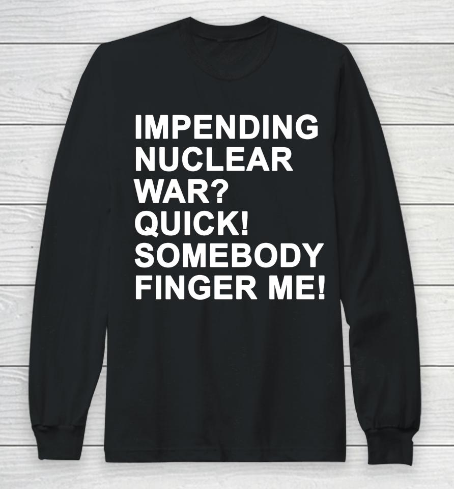 Impending Nuclear War Quick Somebody Finger Me Long Sleeve T-Shirt