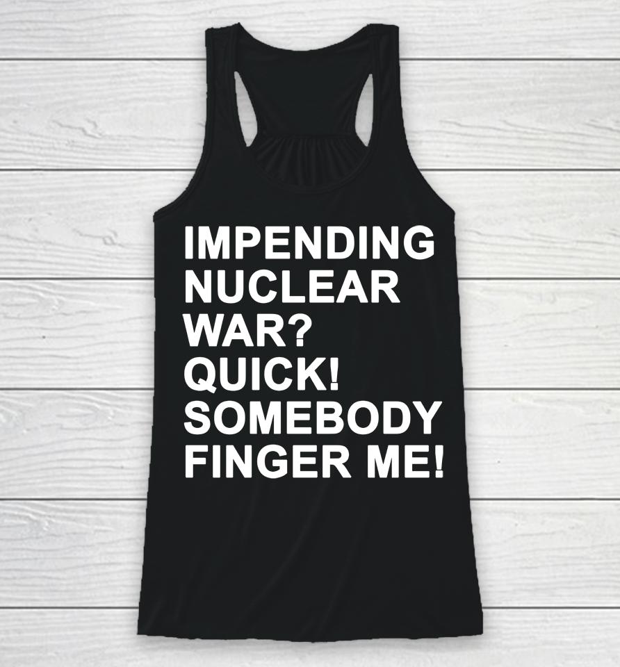 Impending Nuclear War Quick Somebody Finger Me Racerback Tank