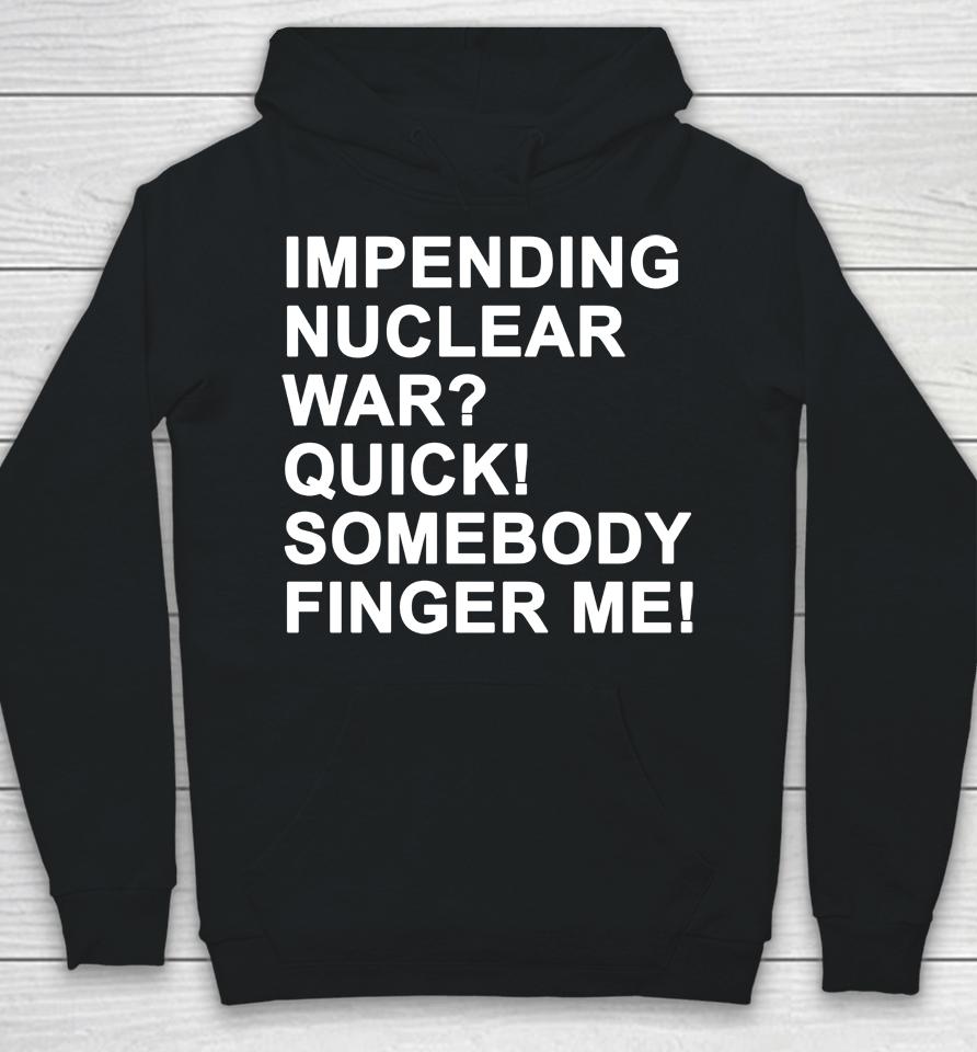 Impending Nuclear War Quick Somebody Finger Me Hoodie