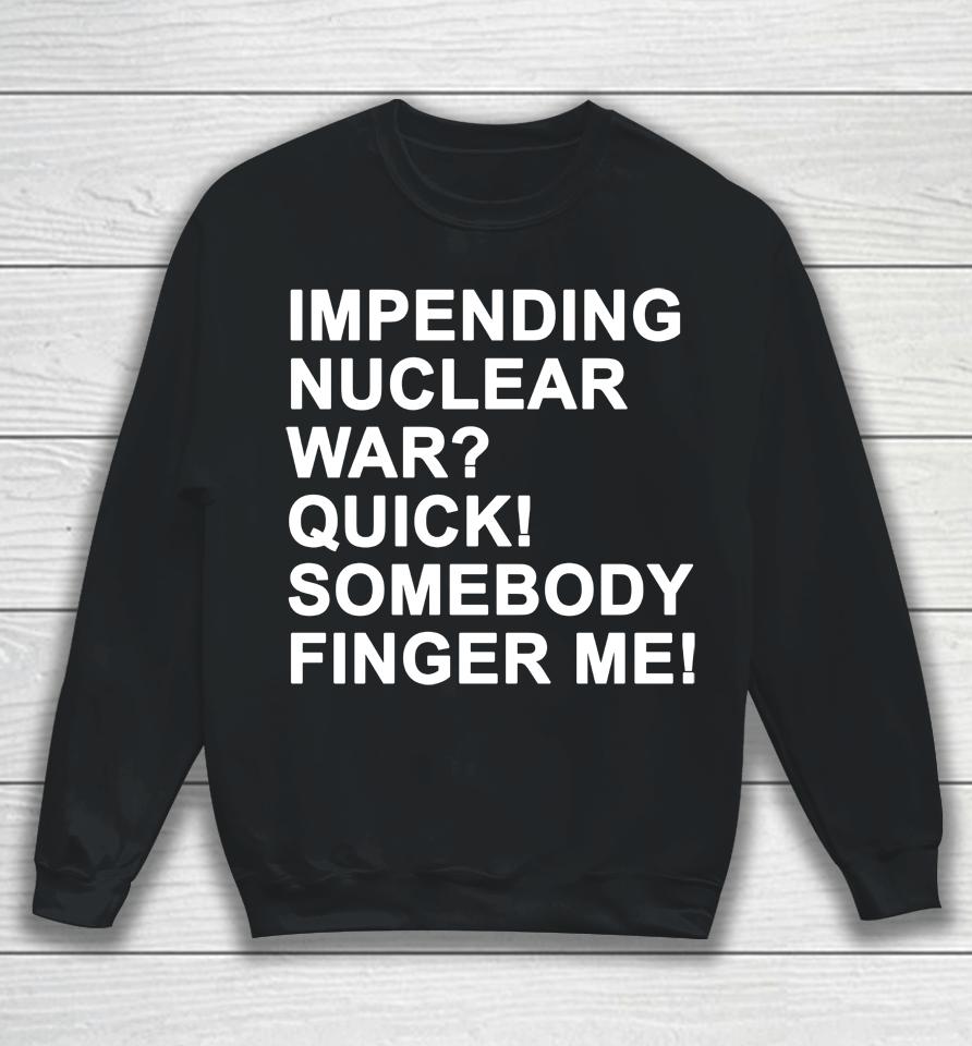 Impending Nuclear War Quick Somebody Finger Me Sweatshirt
