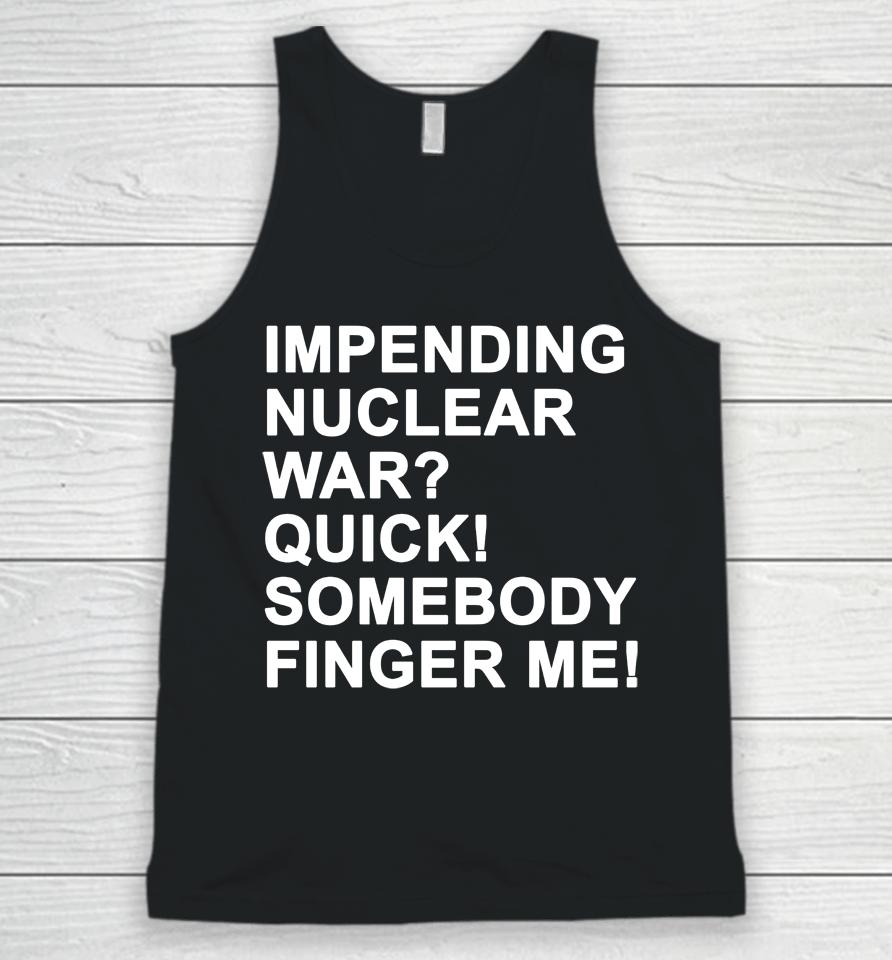 Impending Nuclear War Quick Somebody Finger Me Unisex Tank Top