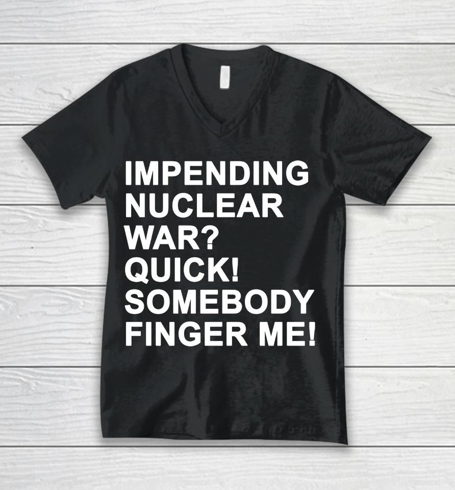 Impending Nuclear War Quick Somebody Finger Me Unisex V-Neck T-Shirt