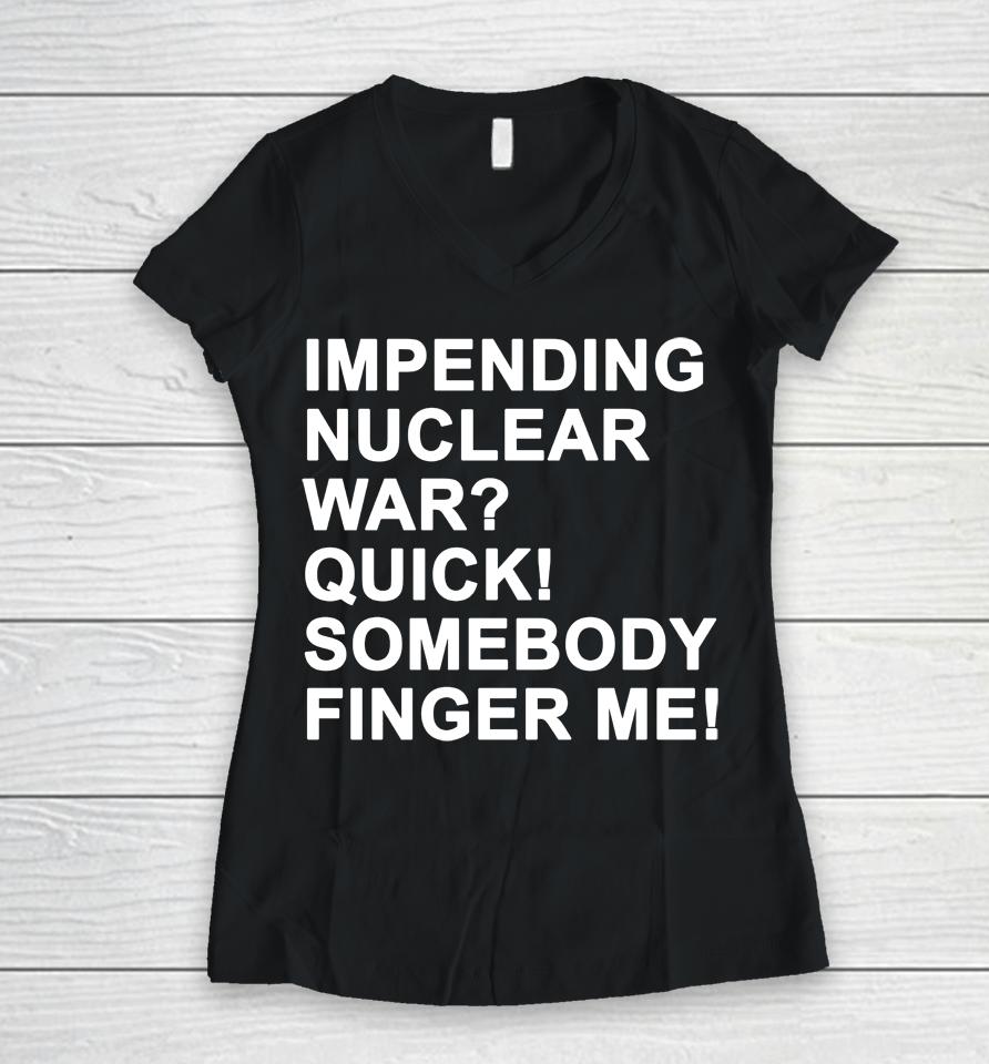 Impending Nuclear War Quick Somebody Finger Me Women V-Neck T-Shirt