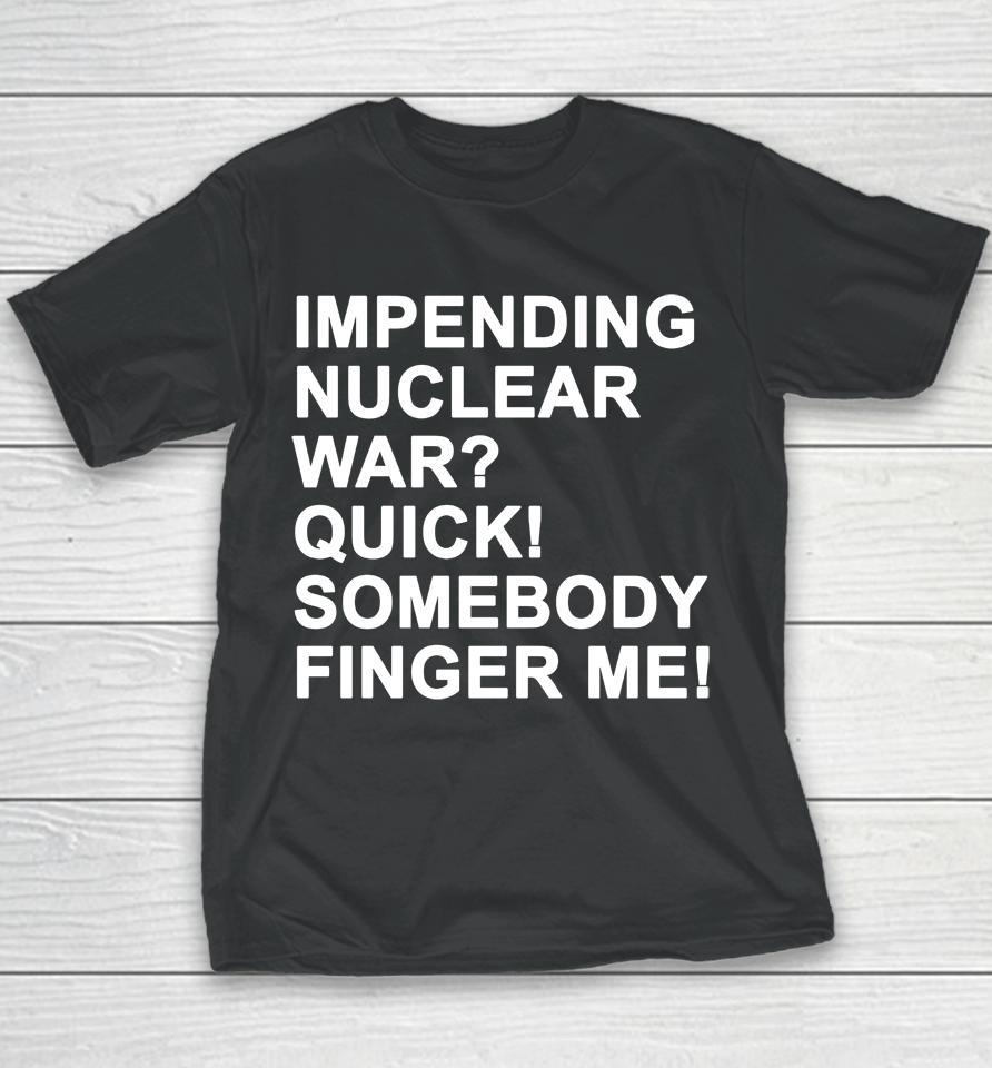 Impending Nuclear War Quick Somebody Finger Me Youth T-Shirt