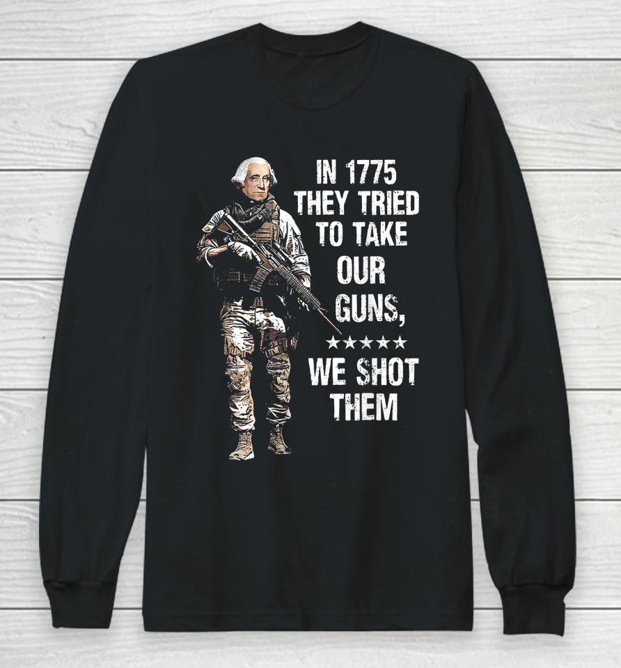 In 1775 They Tried To Take Our Guns We Shot Them Long Sleeve T-Shirt