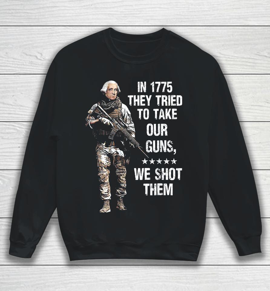 In 1775 They Tried To Take Our Guns We Shot Them Sweatshirt