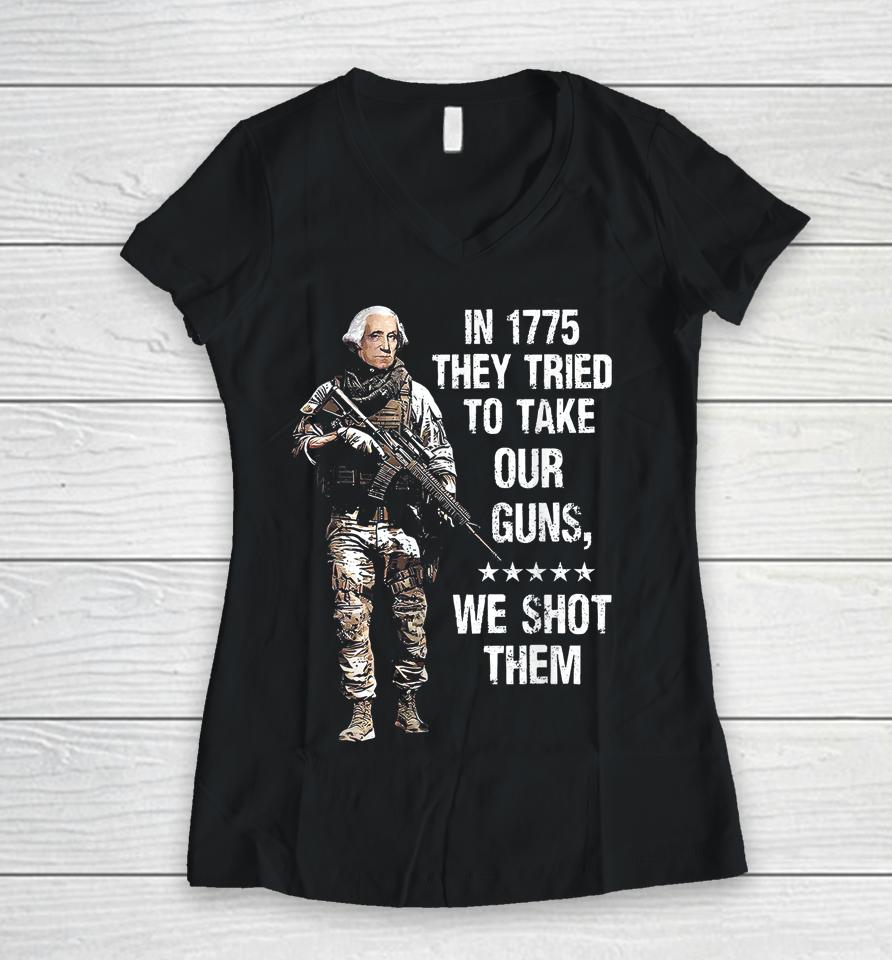 In 1775 They Tried To Take Our Guns We Shot Them Women V-Neck T-Shirt