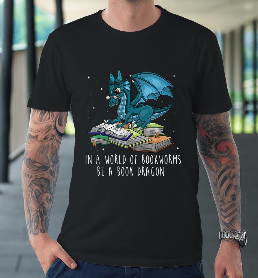 In A World Full Of Bookworms Be A Book Dragon Premium T-Shirt