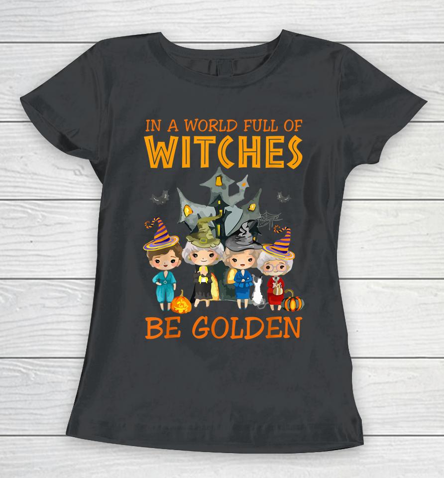 In A World Full Of Witches Be Golden Family And Friends Women T-Shirt