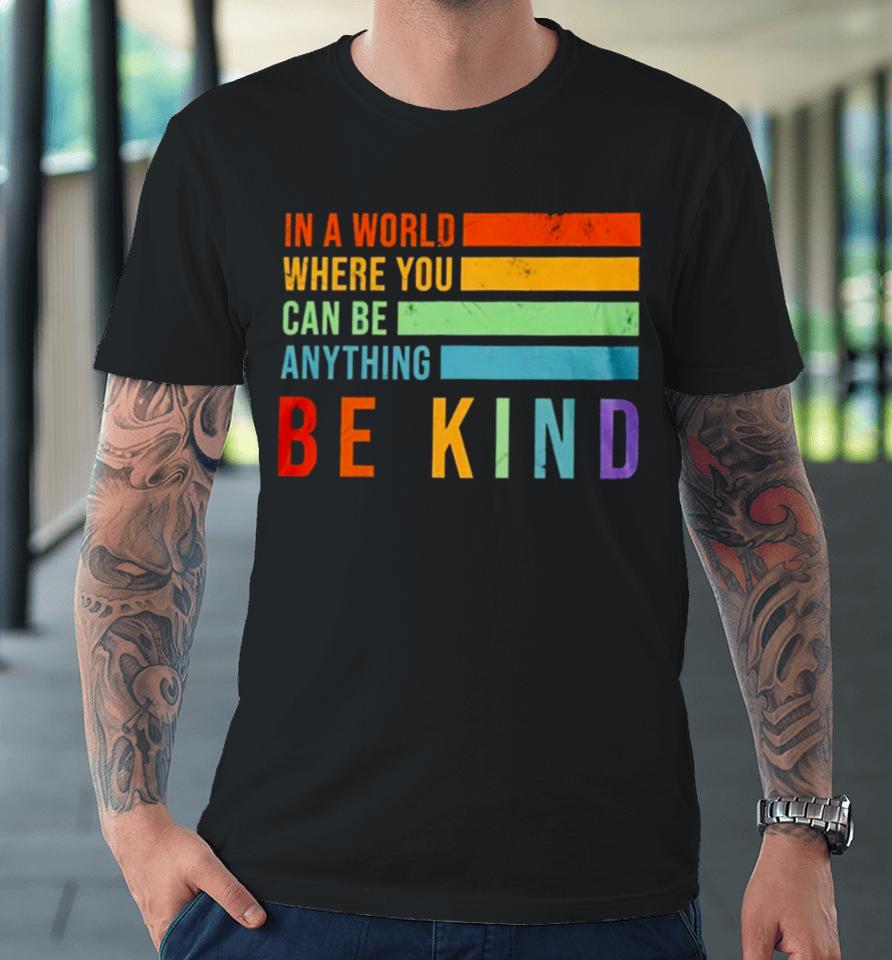 In A World Where You Can Be Anything Be Kind Premium T-Shirt