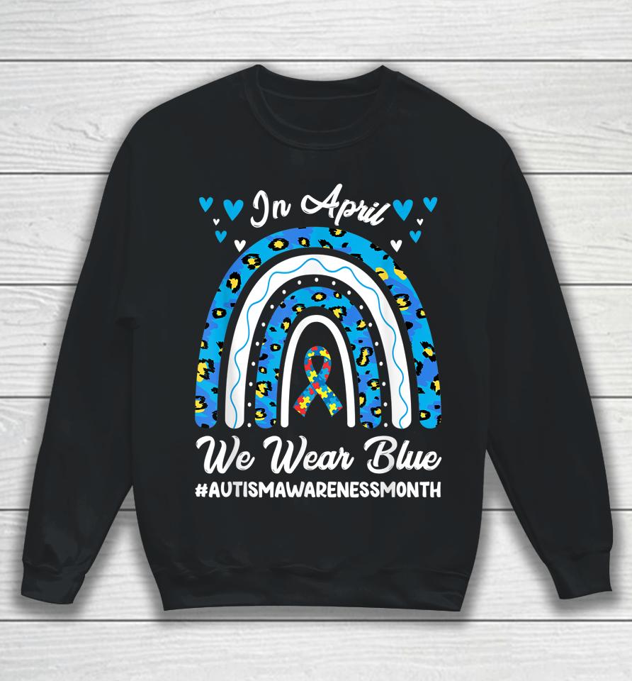 In April We Wear Blue Autism Awareness Month Leopard Rainbow Sweatshirt