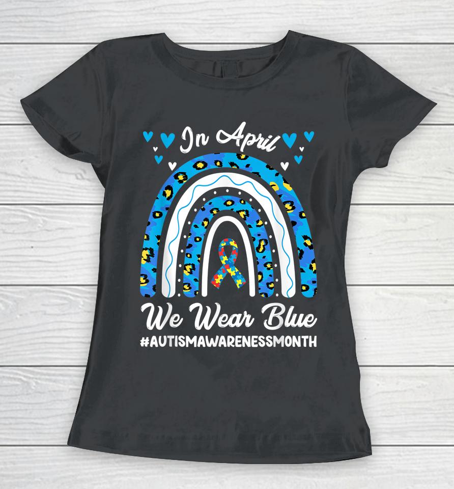 In April We Wear Blue Autism Awareness Month Leopard Rainbow Women T-Shirt