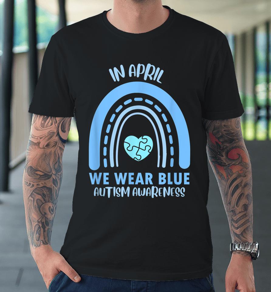 In April We Wear Blue Autism Awareness Month Premium T-Shirt