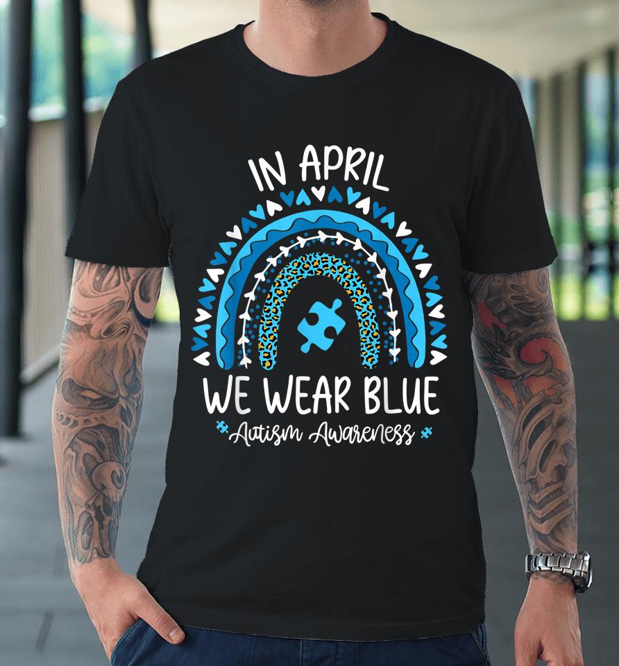 In April We Wear Blue Rainbow Autism Awareness Month Premium T-Shirt