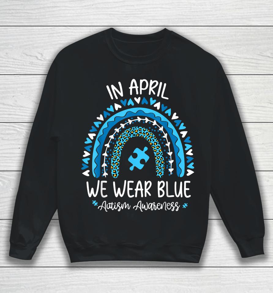 In April We Wear Blue Rainbow Autism Awareness Month Sweatshirt