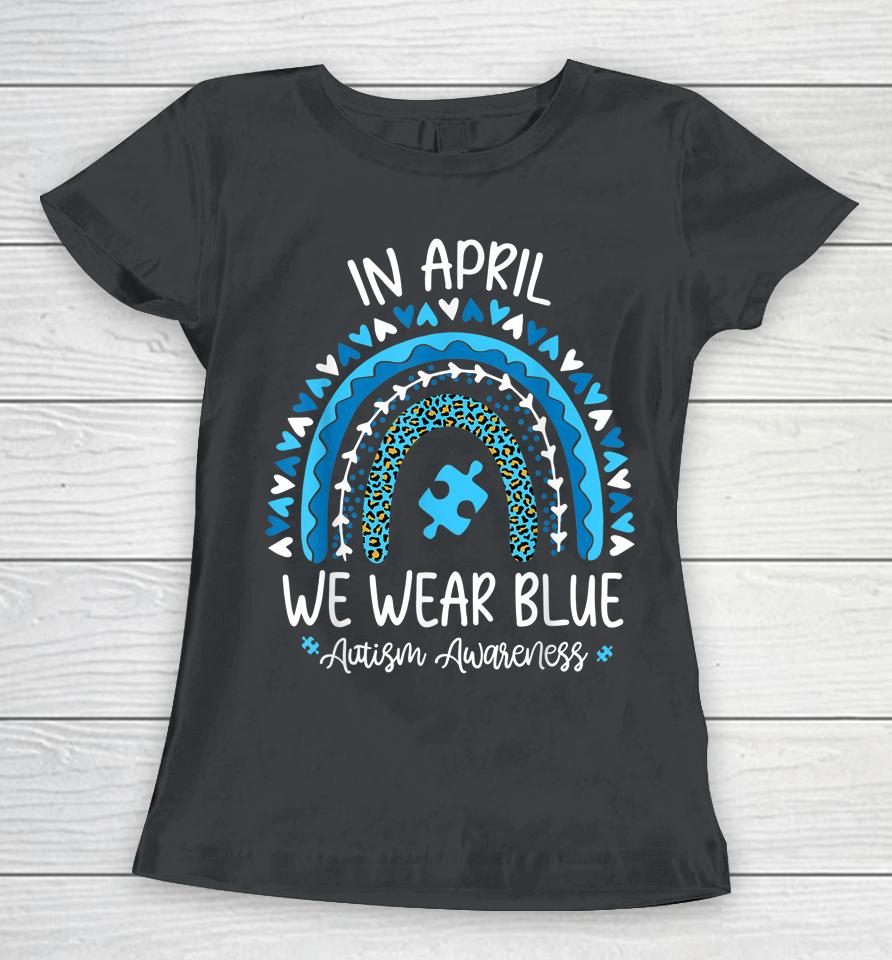 In April We Wear Blue Rainbow Autism Awareness Month Women T-Shirt