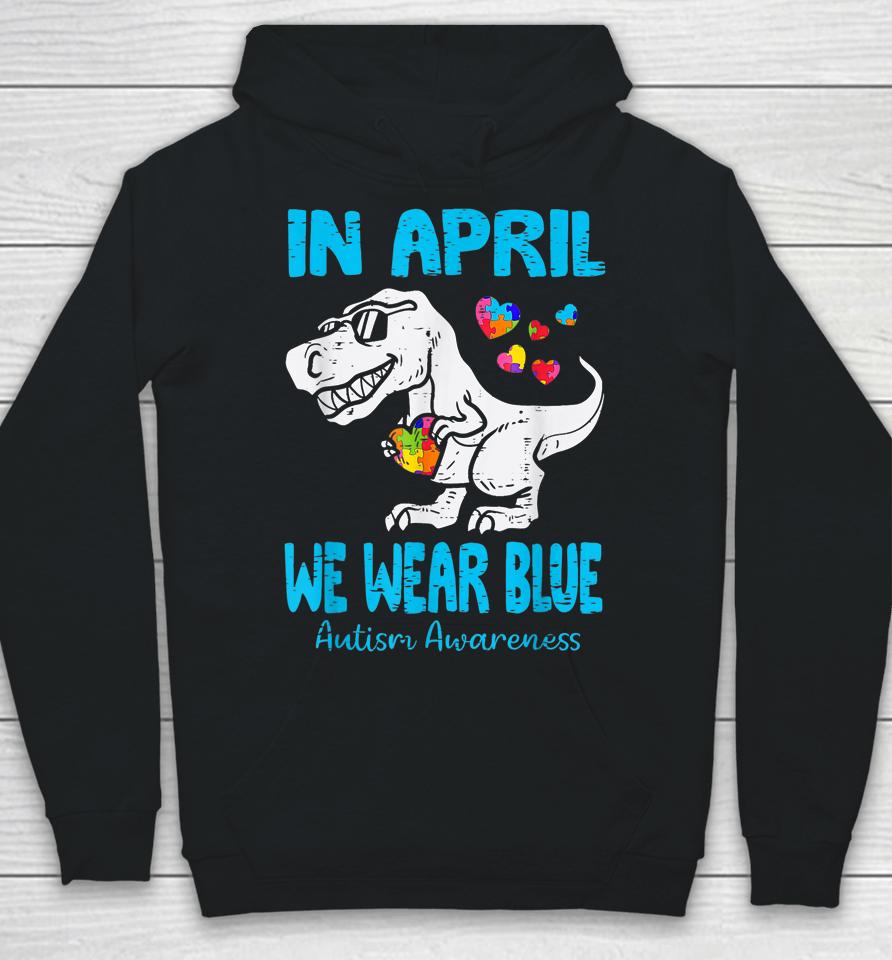 In April We Wear Blue T Rex Dinosaur Autism Awareness Month Hoodie