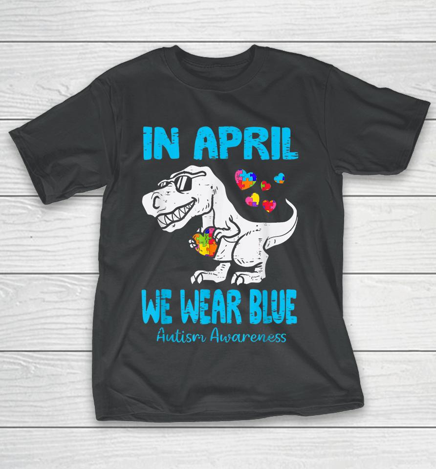 In April We Wear Blue T Rex Dinosaur Autism Awareness Month T-Shirt