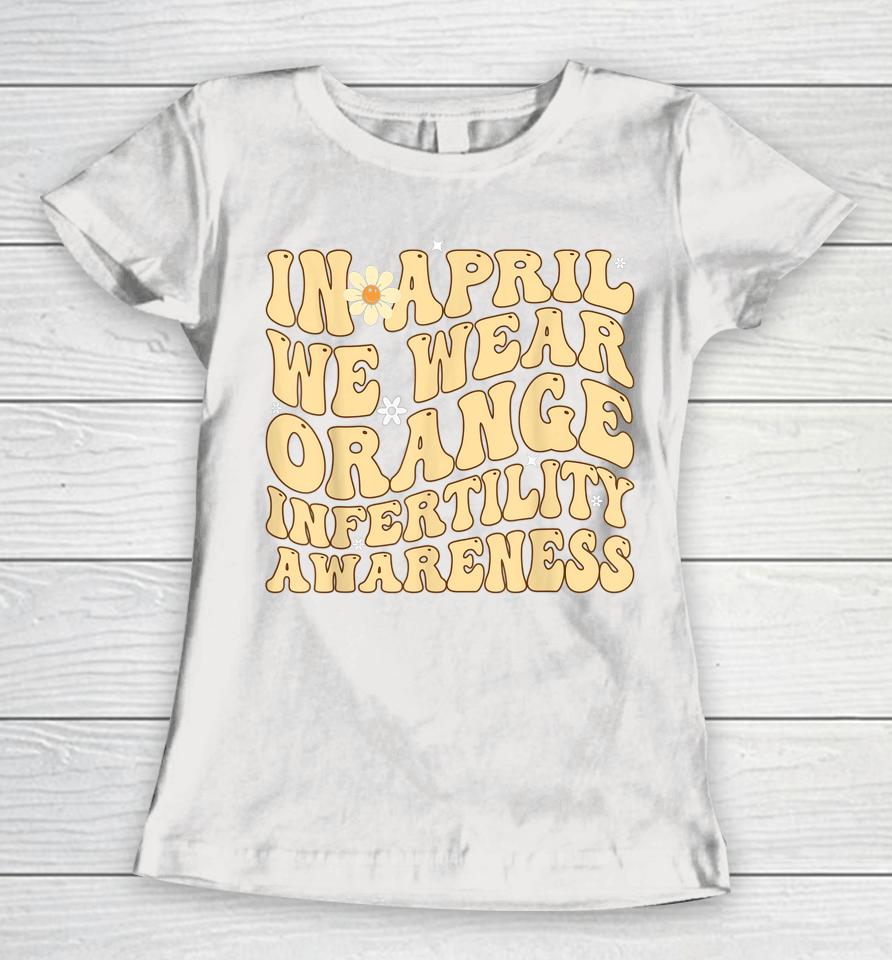 In April We Wear Orange Infertility Awareness Week Ivf Women T-Shirt