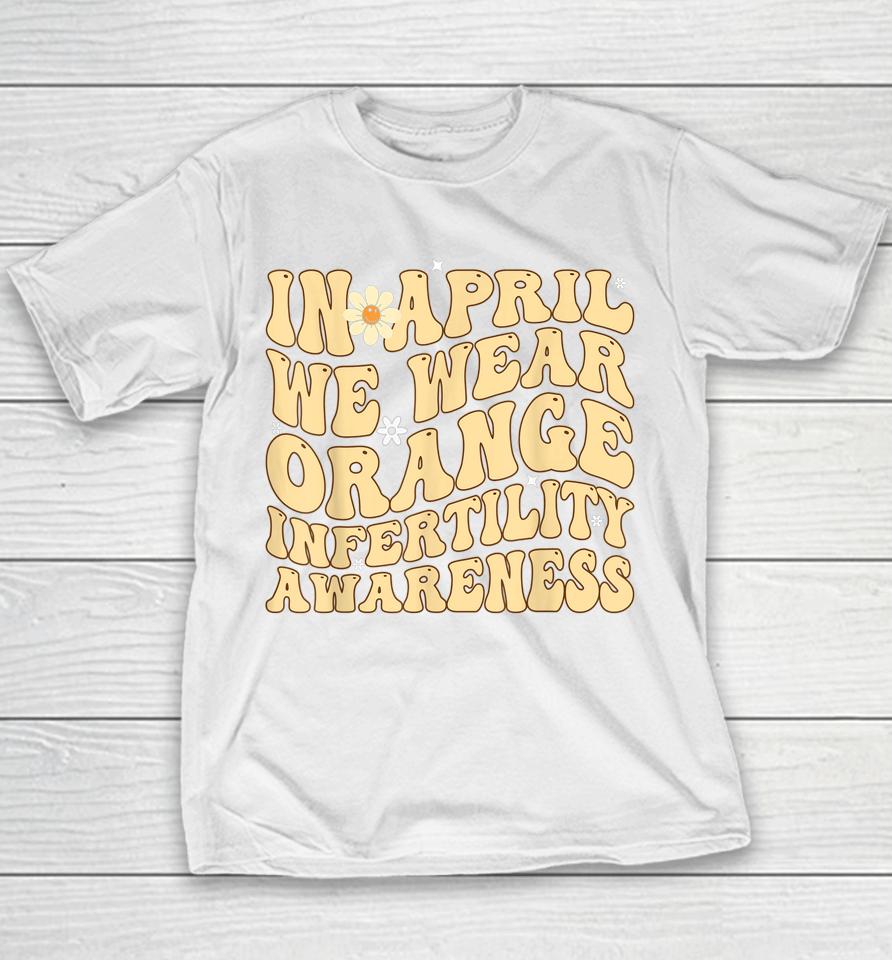 In April We Wear Orange Infertility Awareness Week Ivf Youth T-Shirt