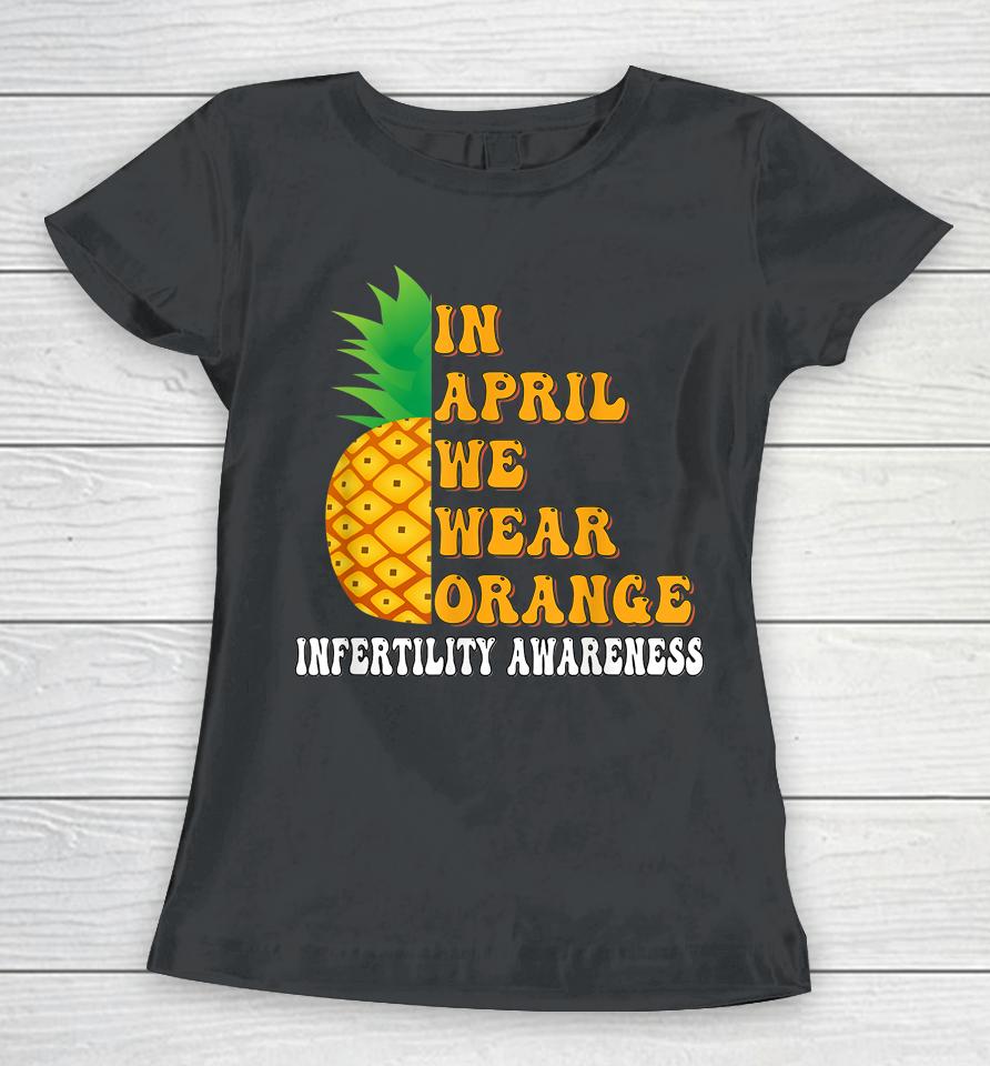 In April We Wear Orange Infertility Awareness Week Women T-Shirt